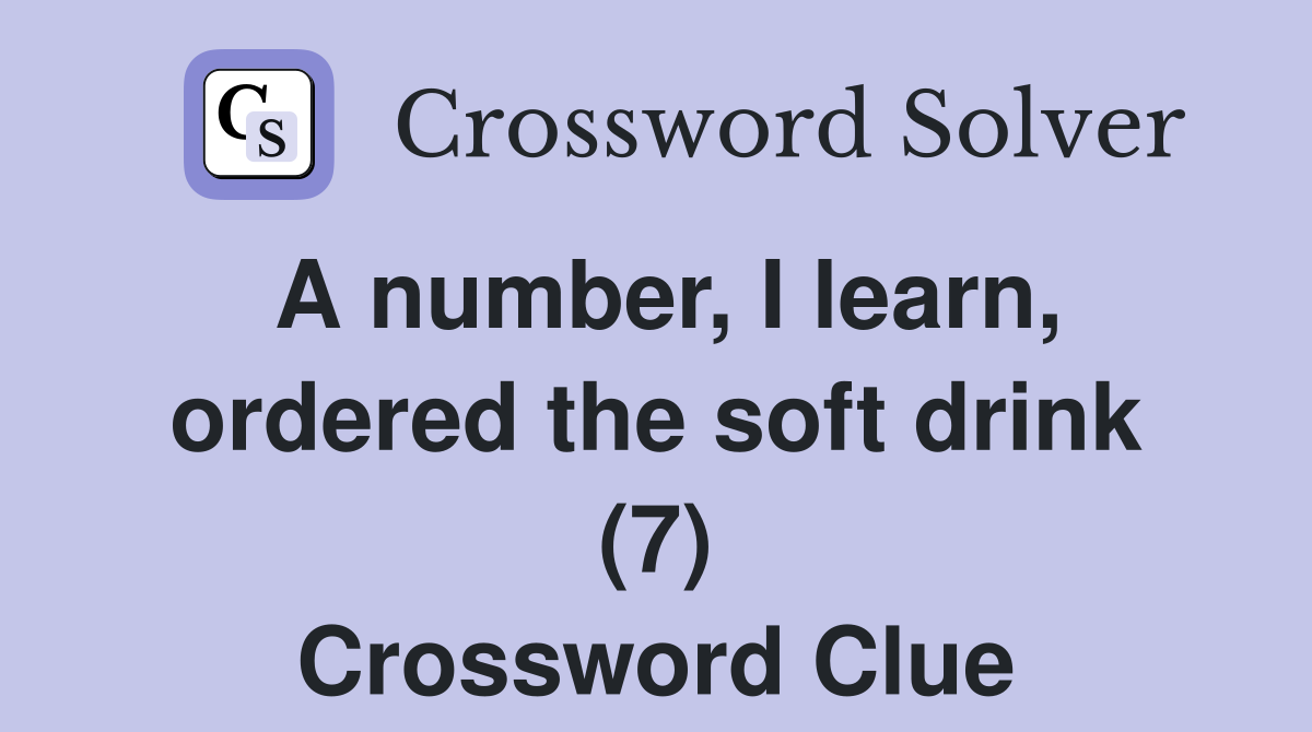 A number, I learn, ordered the soft drink (7) Crossword Clue