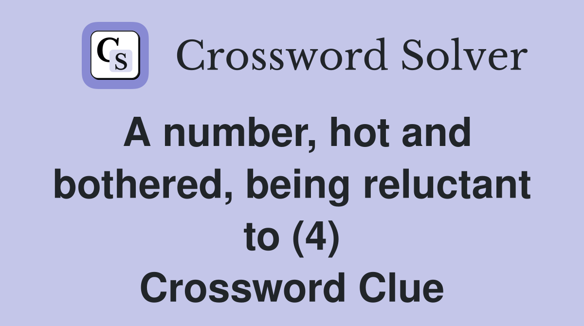A number, hot and bothered, being reluctant to (4) Crossword Clue