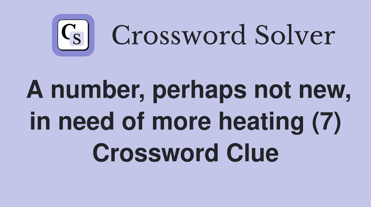 A number, perhaps not new, in need of more heating (7) Crossword Clue