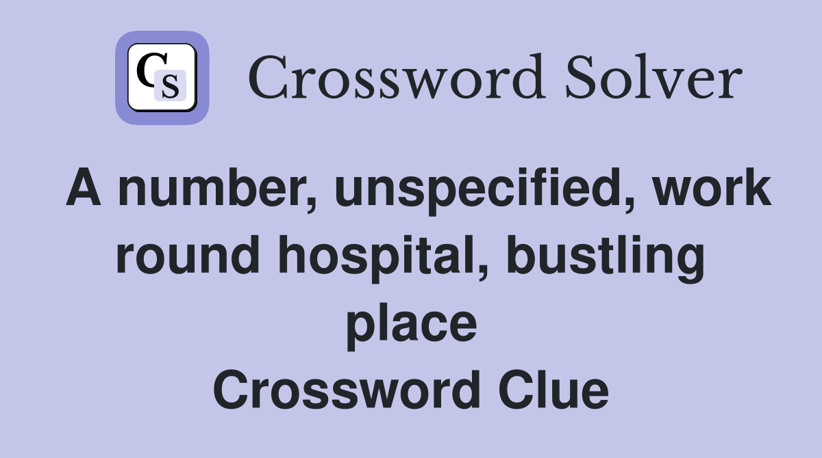 A number, unspecified, work round hospital, bustling place Crossword Clue