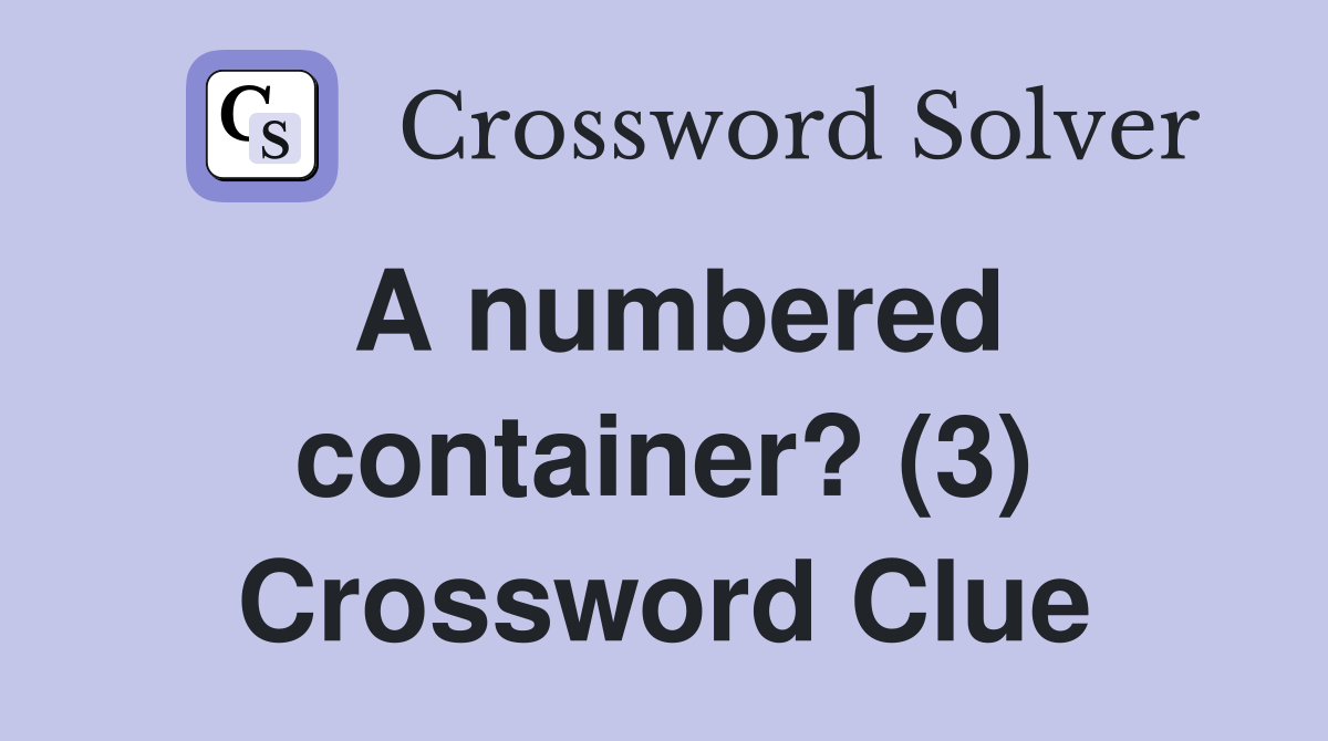 A numbered container? (3) Crossword Clue