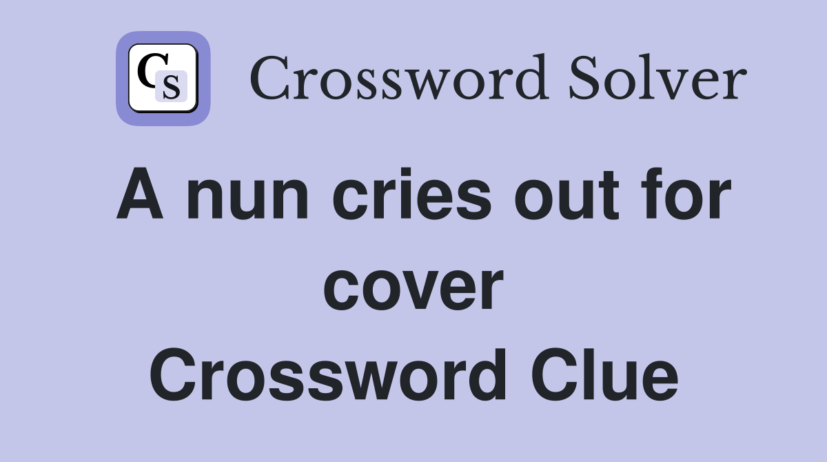 A nun cries out for cover Crossword Clue