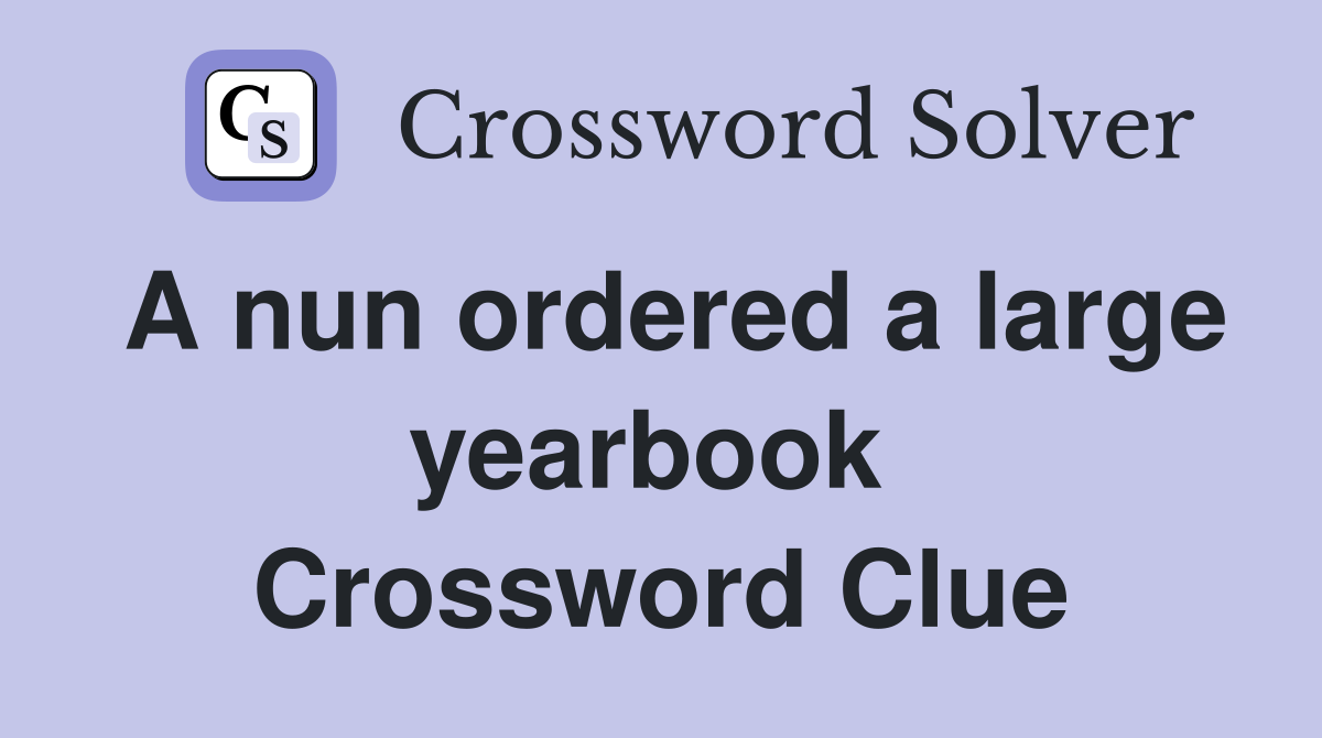 A nun ordered a large yearbook  Crossword Clue