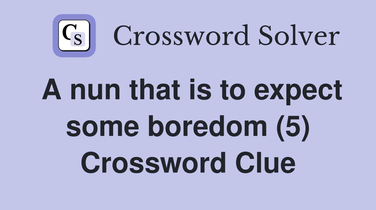 A nun that is to expect some boredom (5) Crossword Clue