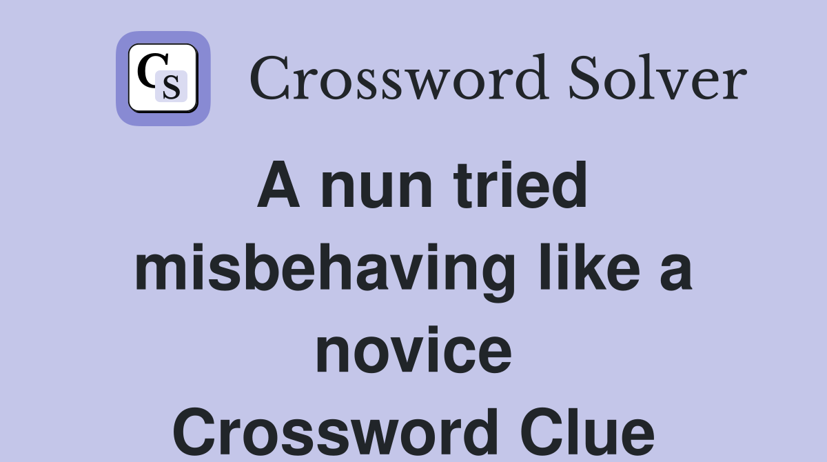 A nun tried misbehaving like a novice Crossword Clue