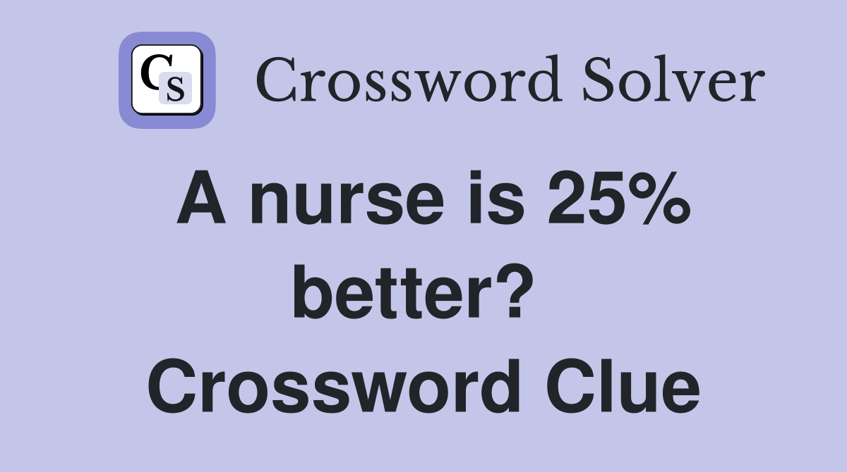 A nurse is 25% better?  Crossword Clue
