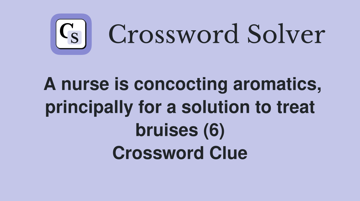 A nurse is concocting aromatics, principally for a solution to treat bruises (6) Crossword Clue