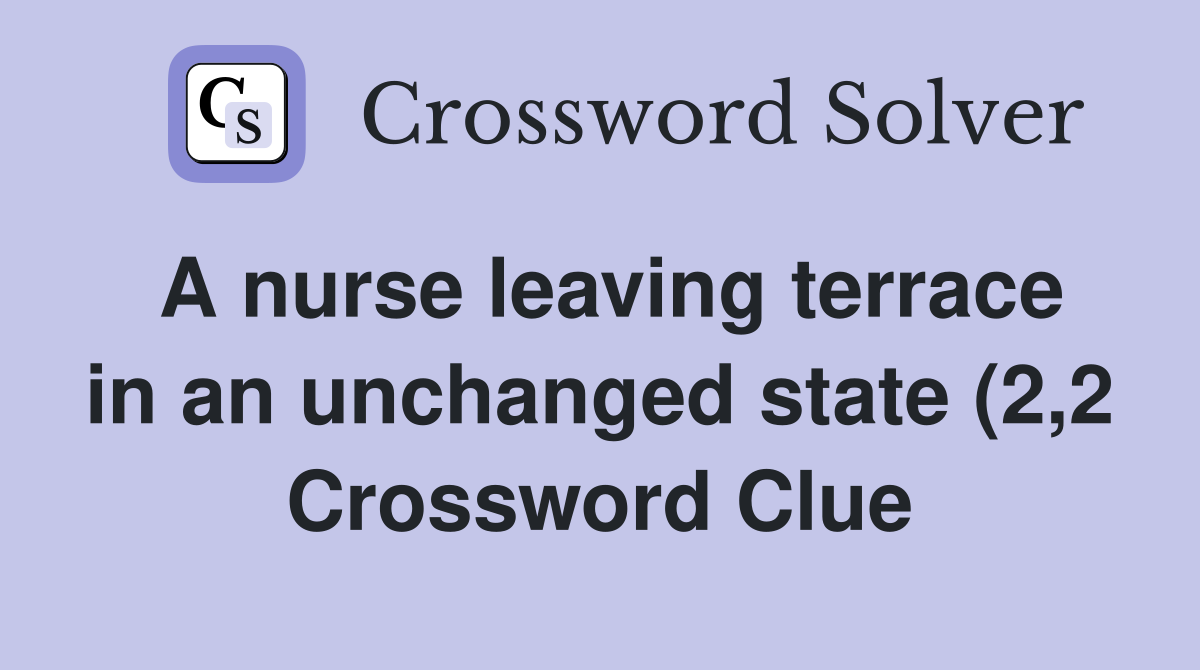 A nurse leaving terrace in an unchanged state (2 2) Crossword Clue A nurse leaving terrace in an unchanged state (2 2) Crossword Clue