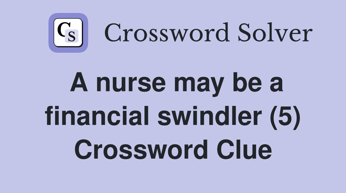 A nurse may be a financial swindler (5) Crossword Clue