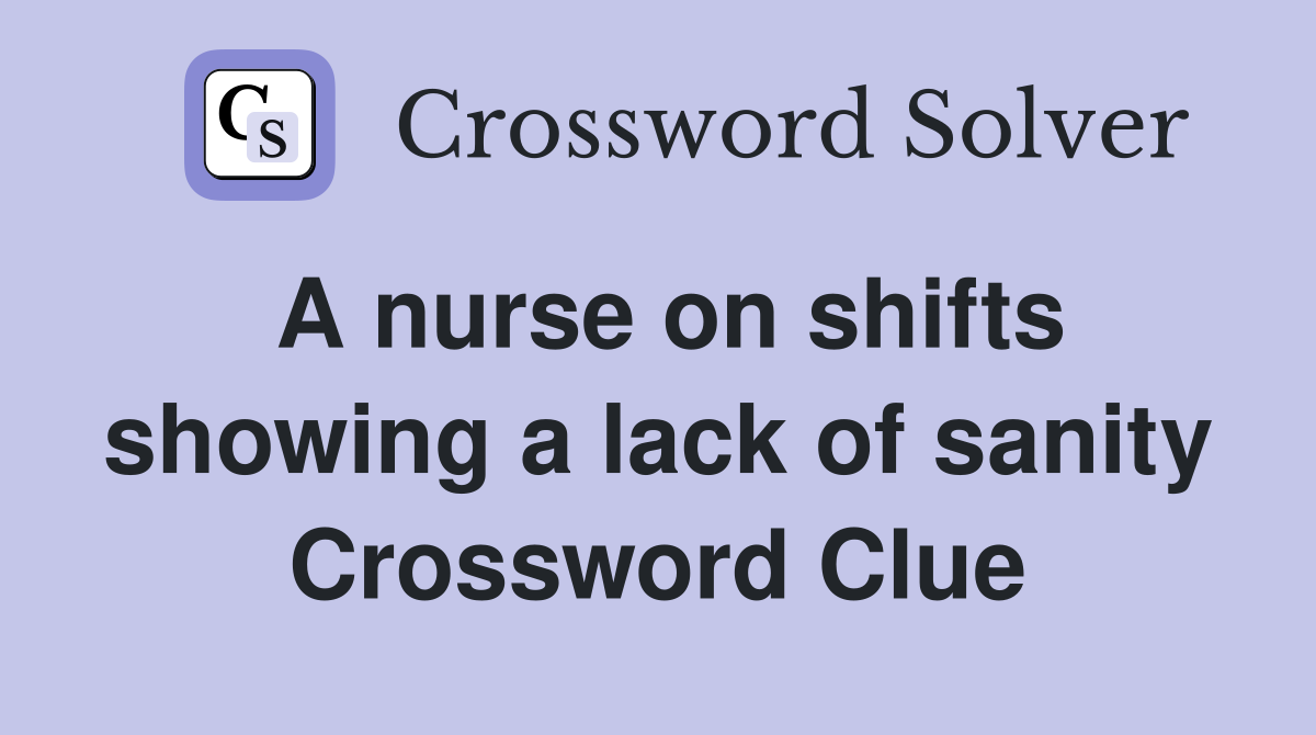 A nurse on shifts showing a lack of sanity Crossword Clue