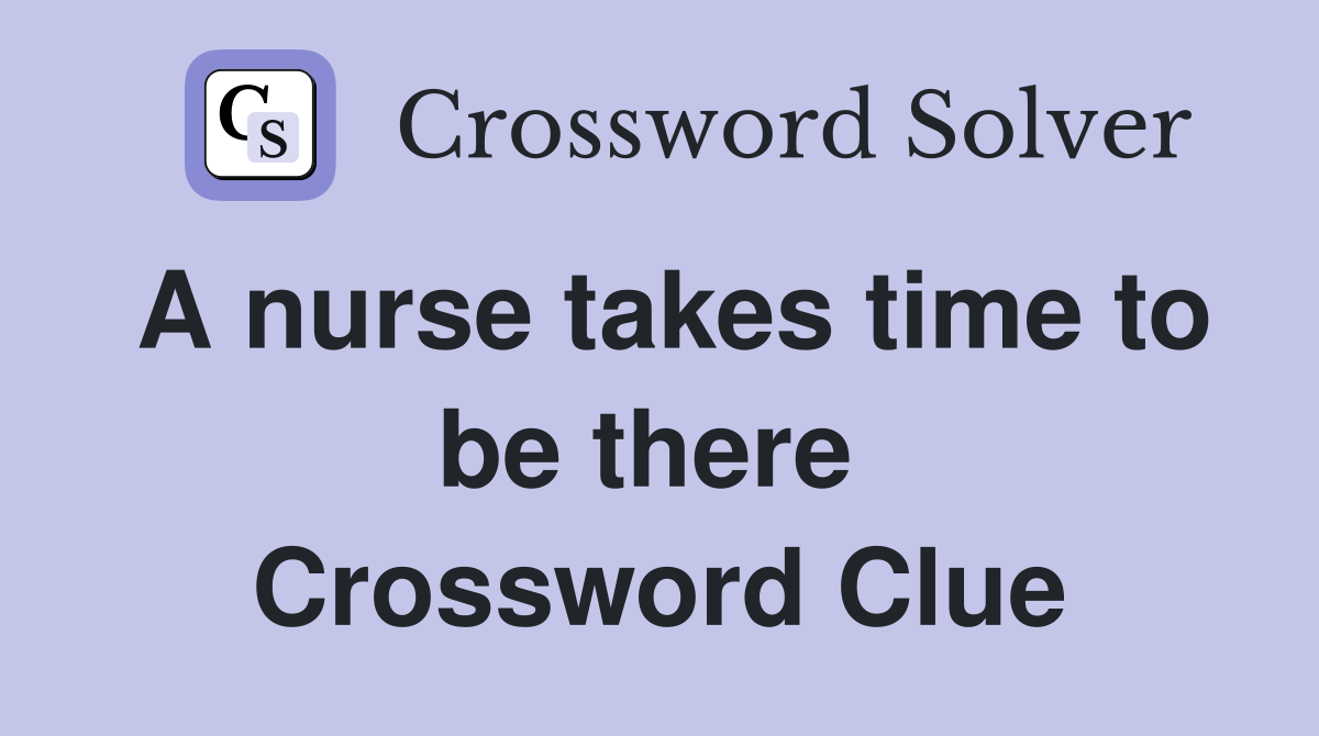 A nurse takes time to be there  Crossword Clue