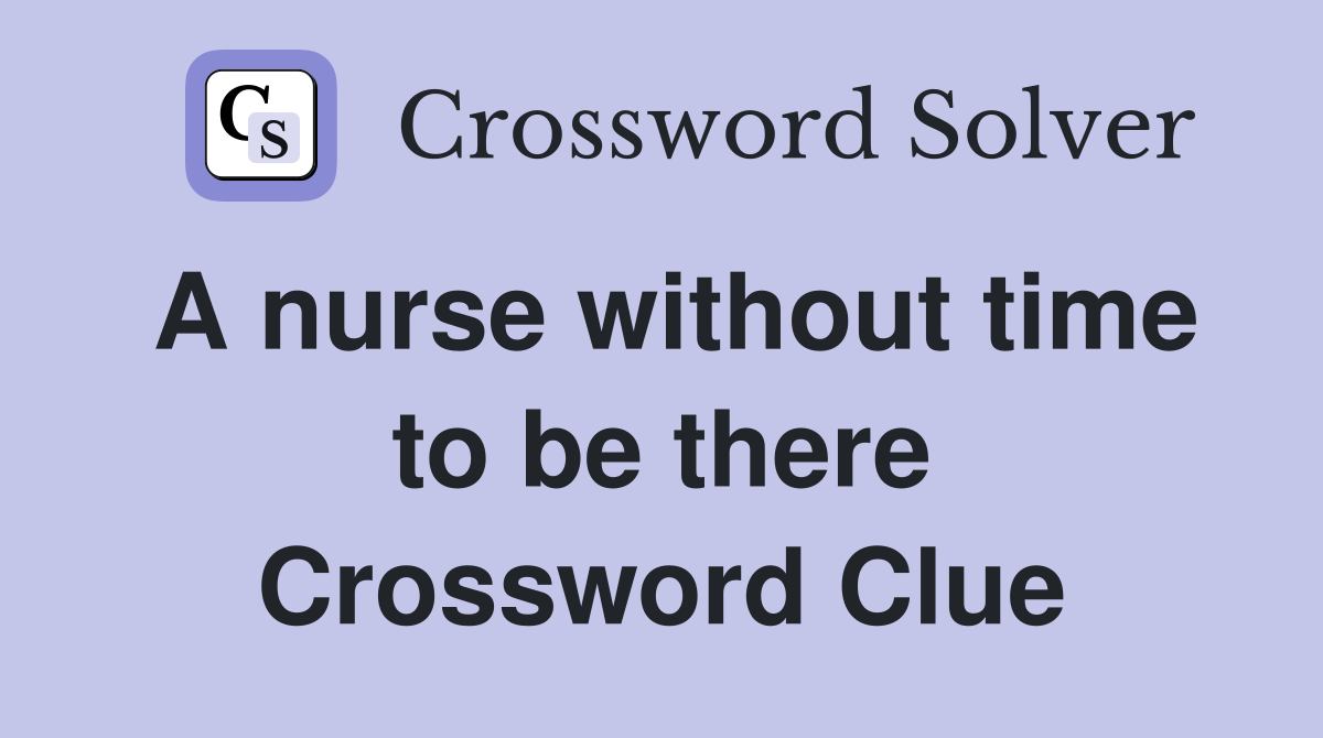 A nurse without time to be there Crossword Clue