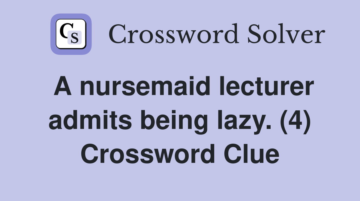 A nursemaid lecturer admits being lazy. (4) Crossword Clue