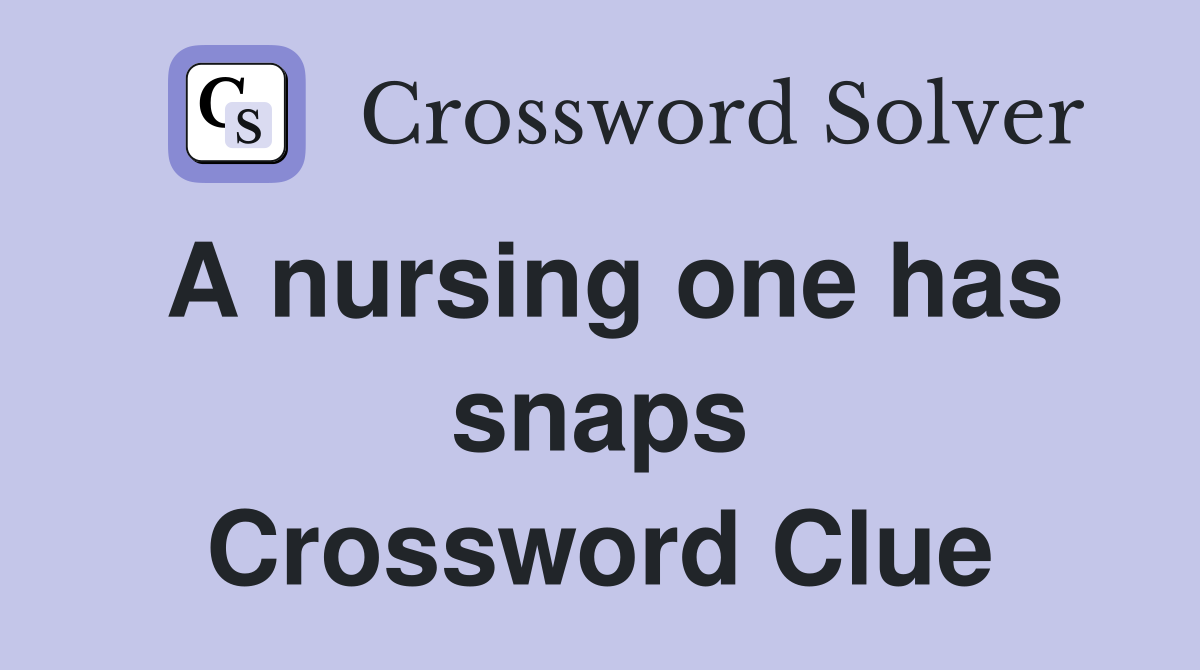 A nursing one has snaps Crossword Clue