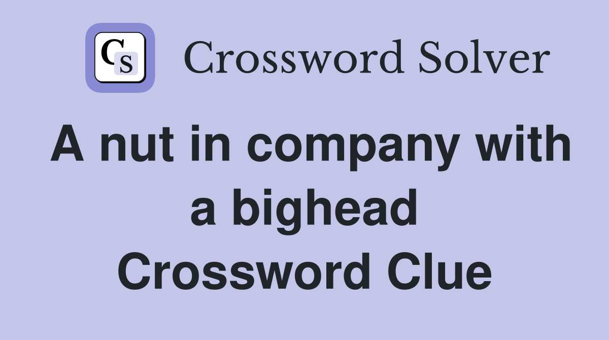 A nut in company with a bighead Crossword Clue