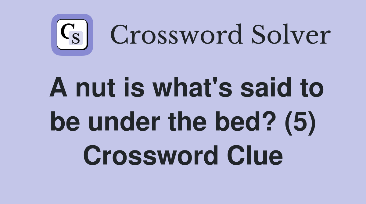 A nut is what's said to be under the bed? (5) Crossword Clue