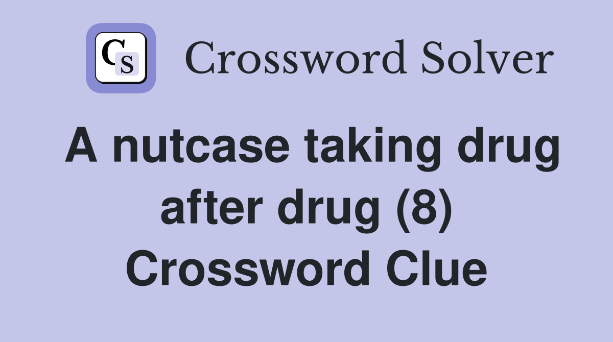 A nutcase taking drug after drug (8) Crossword Clue