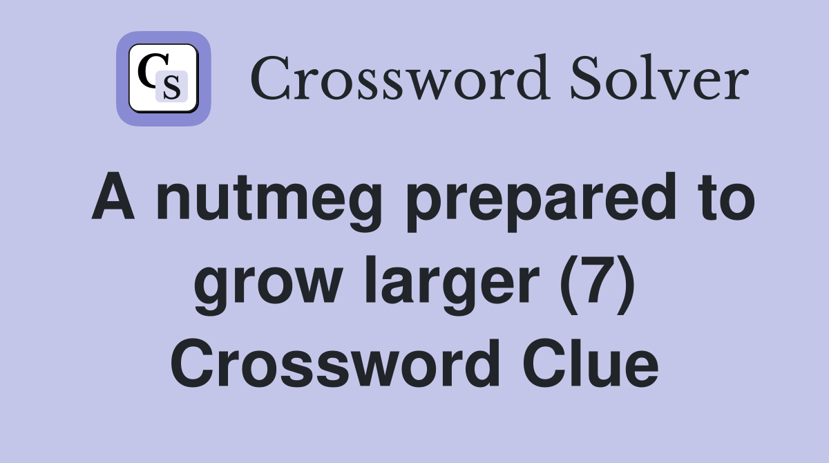 A nutmeg prepared to grow larger (7) Crossword Clue