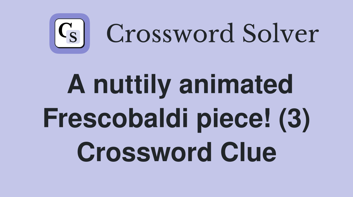 A nuttily animated Frescobaldi piece! (3) Crossword Clue