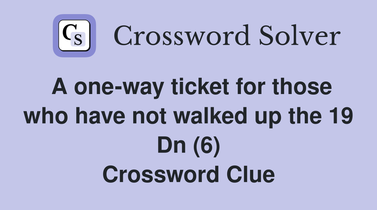 A one-way ticket for those who have not walked up the 19 Dn (6) Crossword Clue