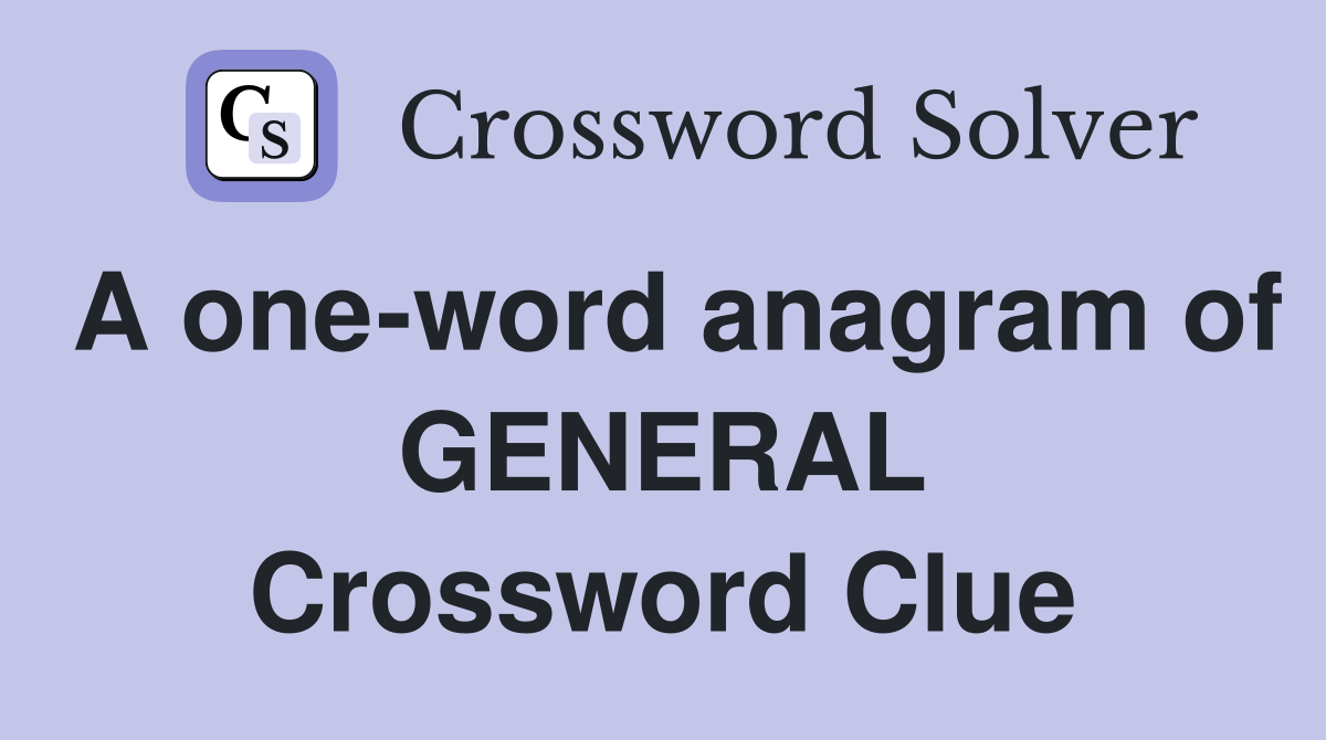 A one-word anagram of GENERAL Crossword Clue