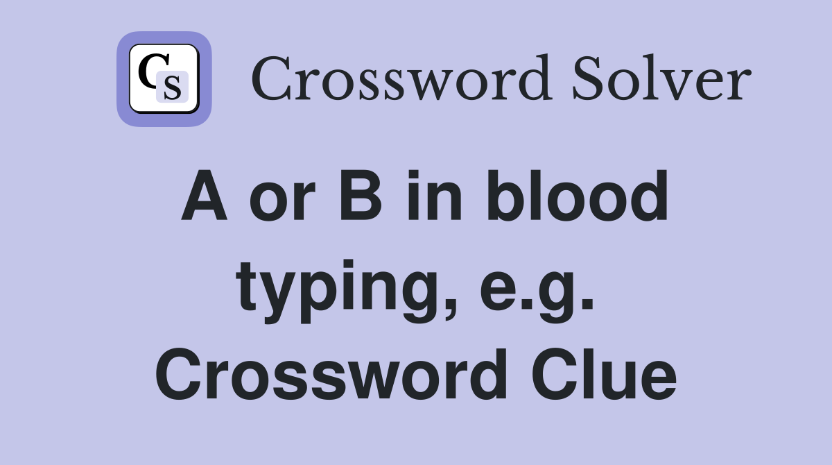 A or B in blood typing, e.g. Crossword Clue