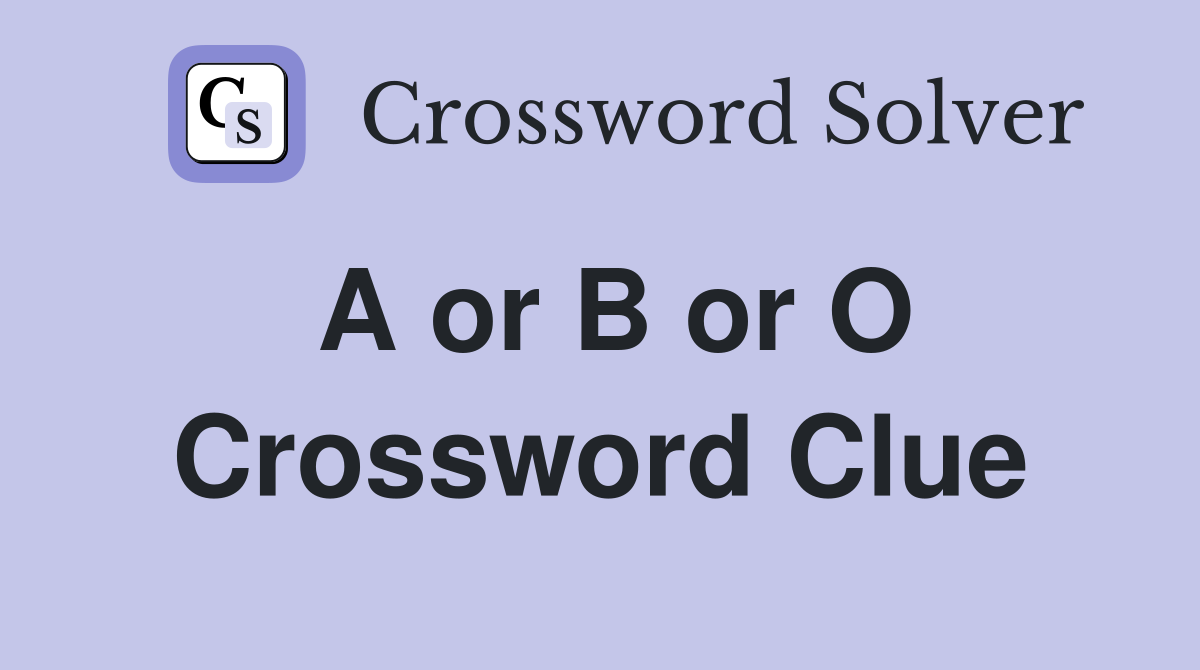 A or B or O Crossword Clue