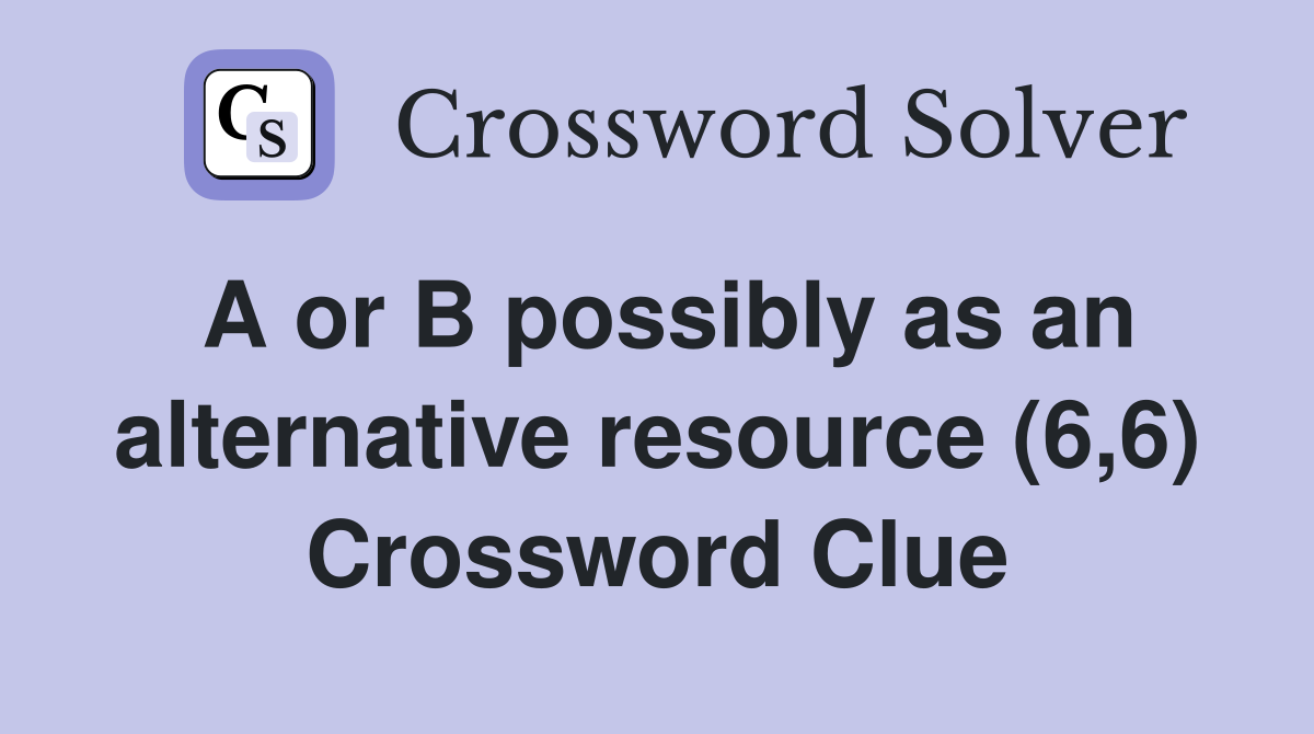 A or B possibly as an alternative resource (6,6) Crossword Clue