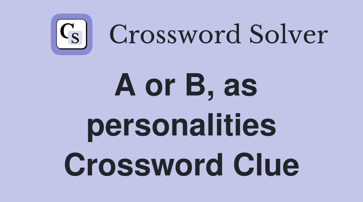 A or B, as personalities Crossword Clue