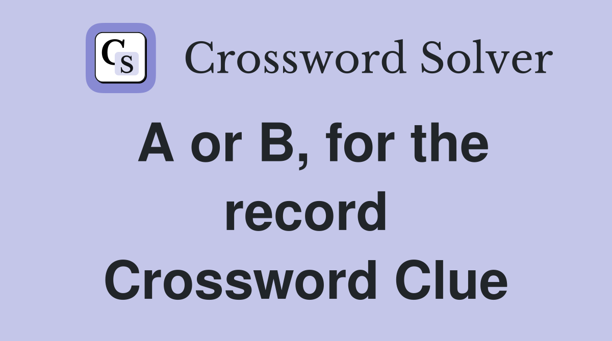 A or B, for the record Crossword Clue