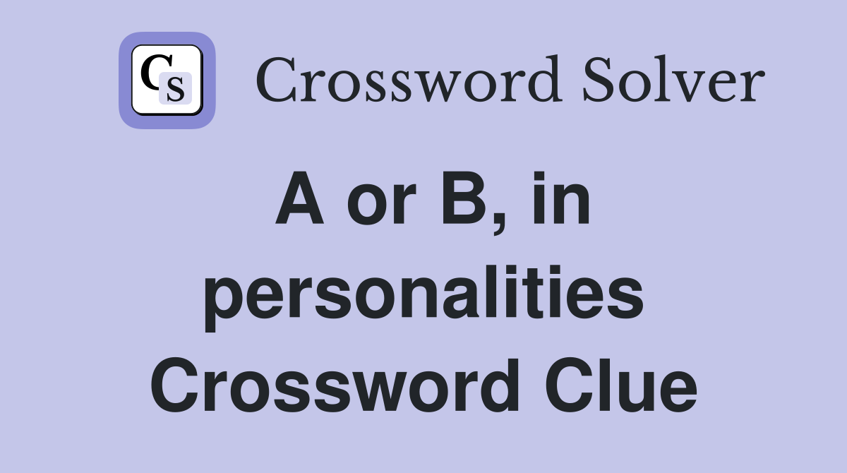 A or B, in personalities Crossword Clue