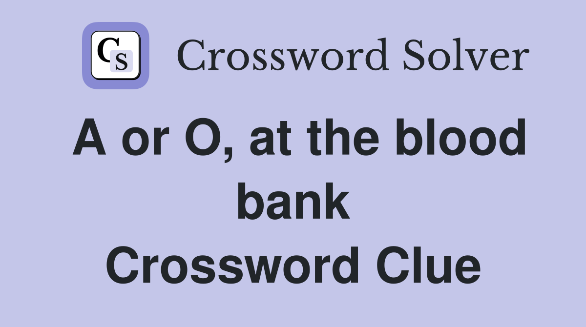 A or O, at the blood bank Crossword Clue