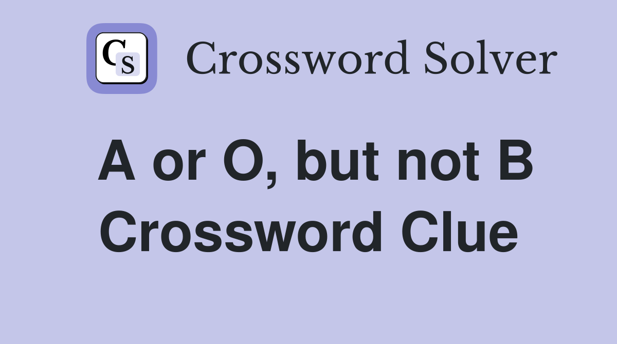 A or O, but not B Crossword Clue