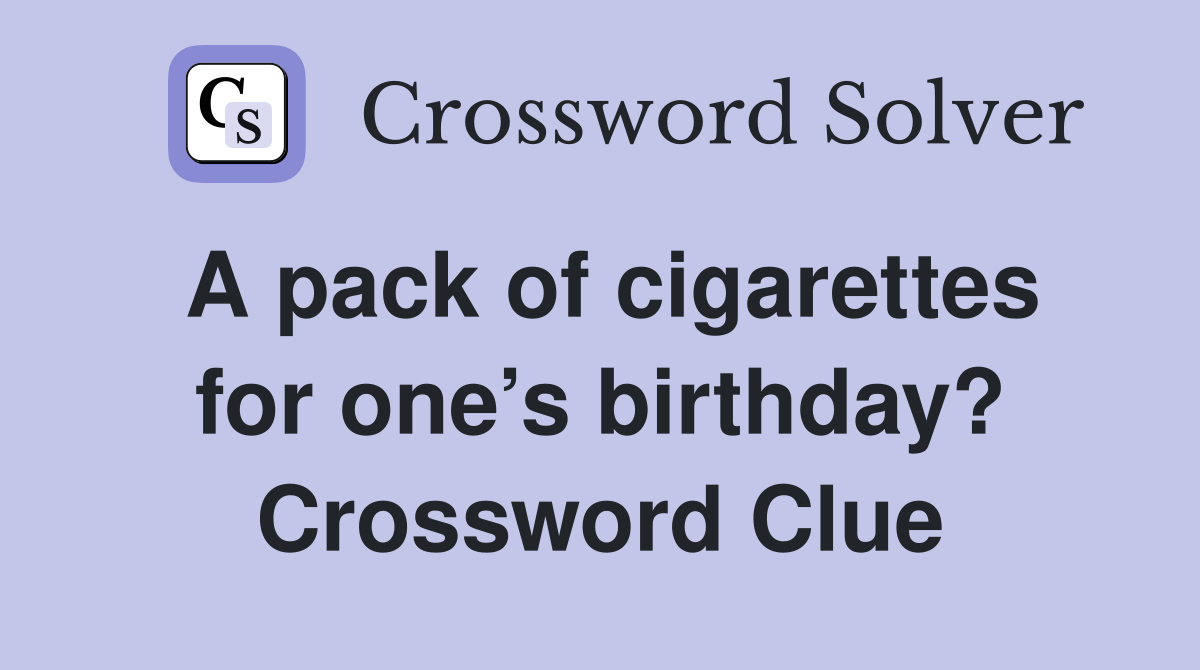 A pack of cigarettes for one’s birthday? Crossword Clue