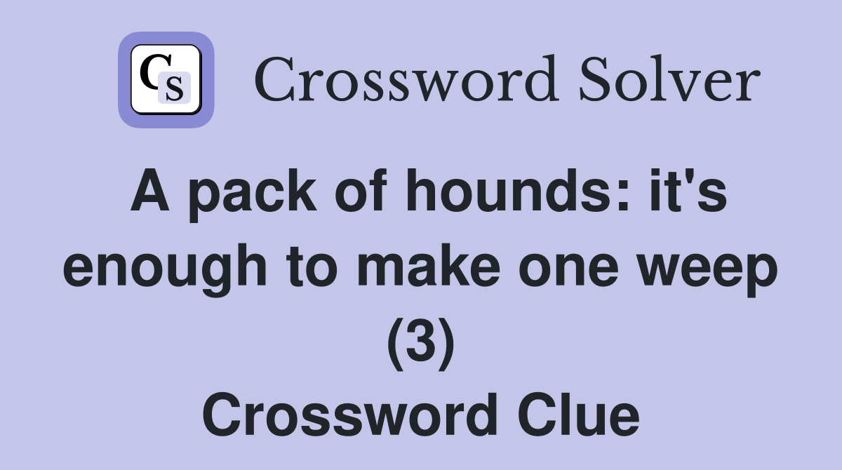 A pack of hounds: it's enough to make one weep (3) Crossword Clue