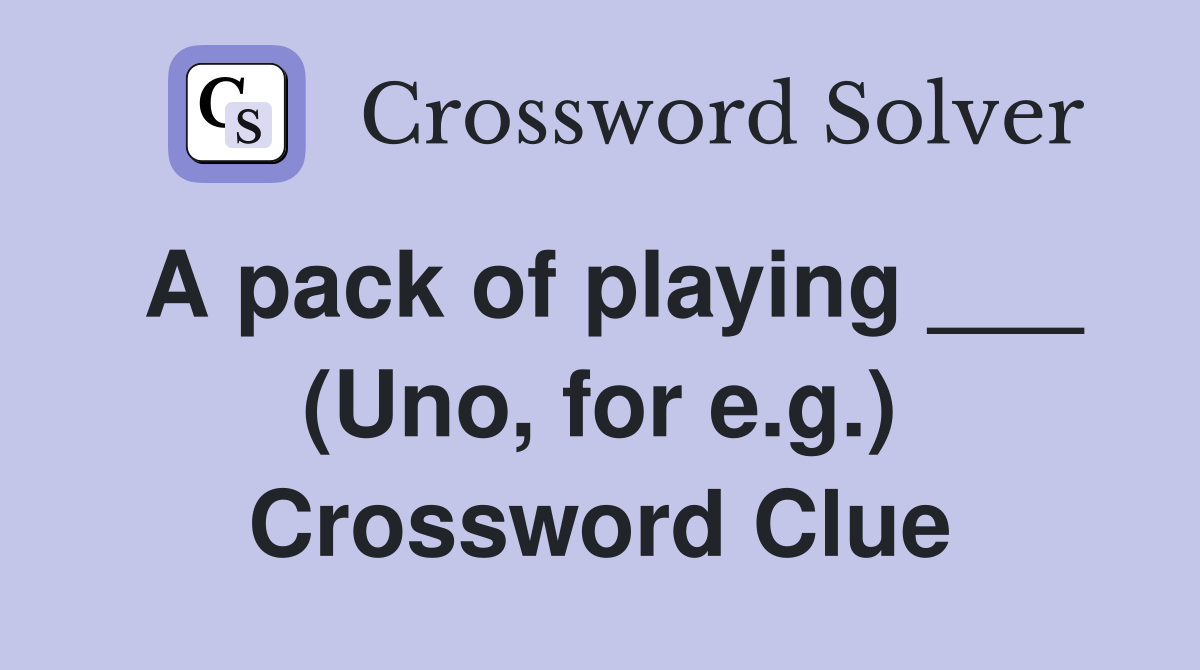 A pack of playing ___ (Uno, for e.g.) Crossword Clue