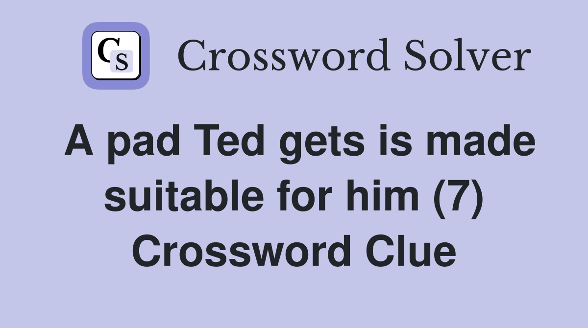 A pad Ted gets is made suitable for him (7) Crossword Clue