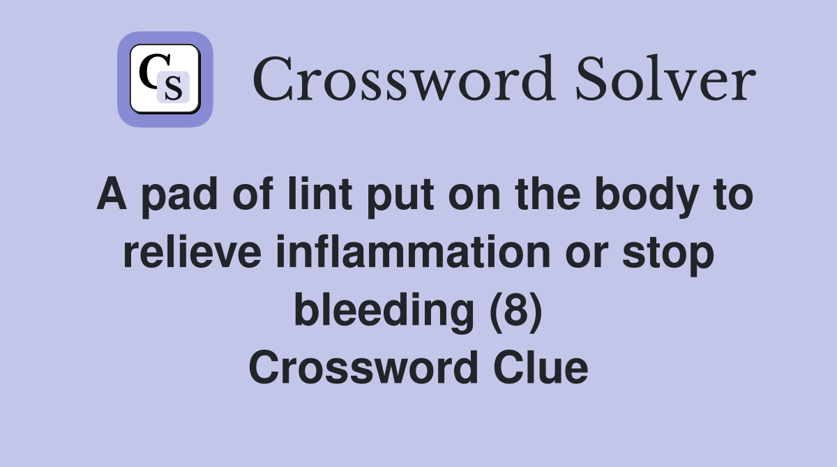 A pad of lint put on the body to relieve inflammation or stop bleeding (8) Crossword Clue