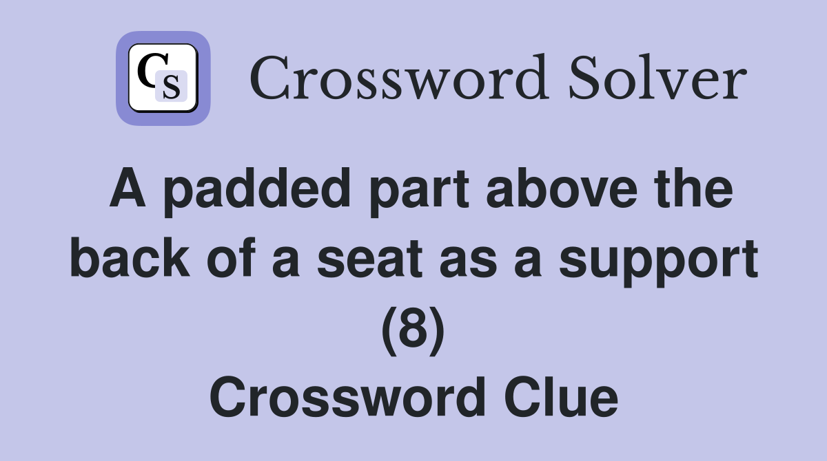 A padded part above the back of a seat as a support (8) Crossword Clue