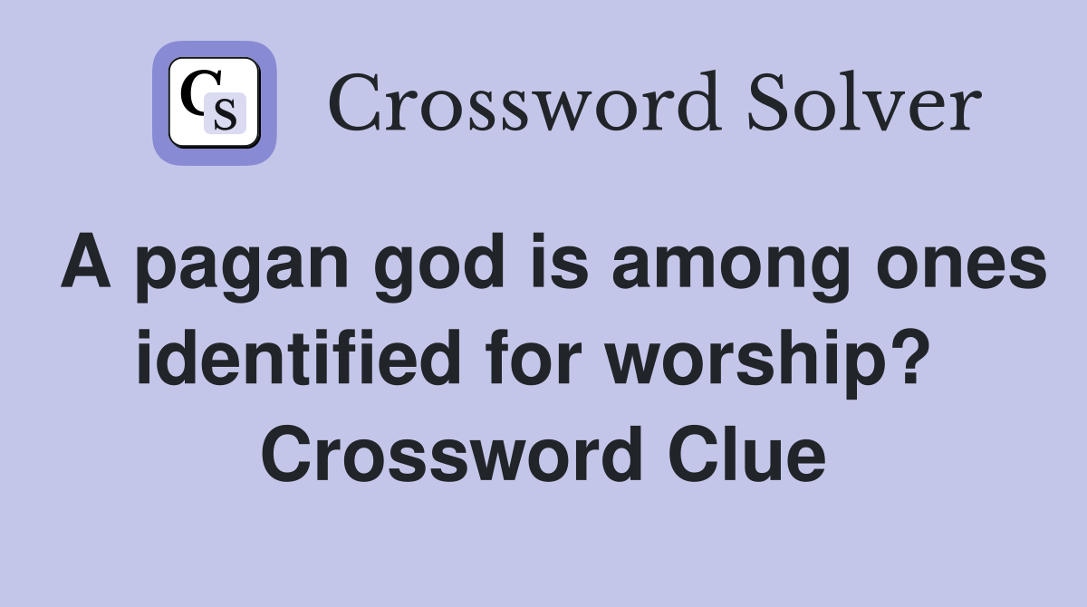 A pagan god is among ones identified for worship?  Crossword Clue