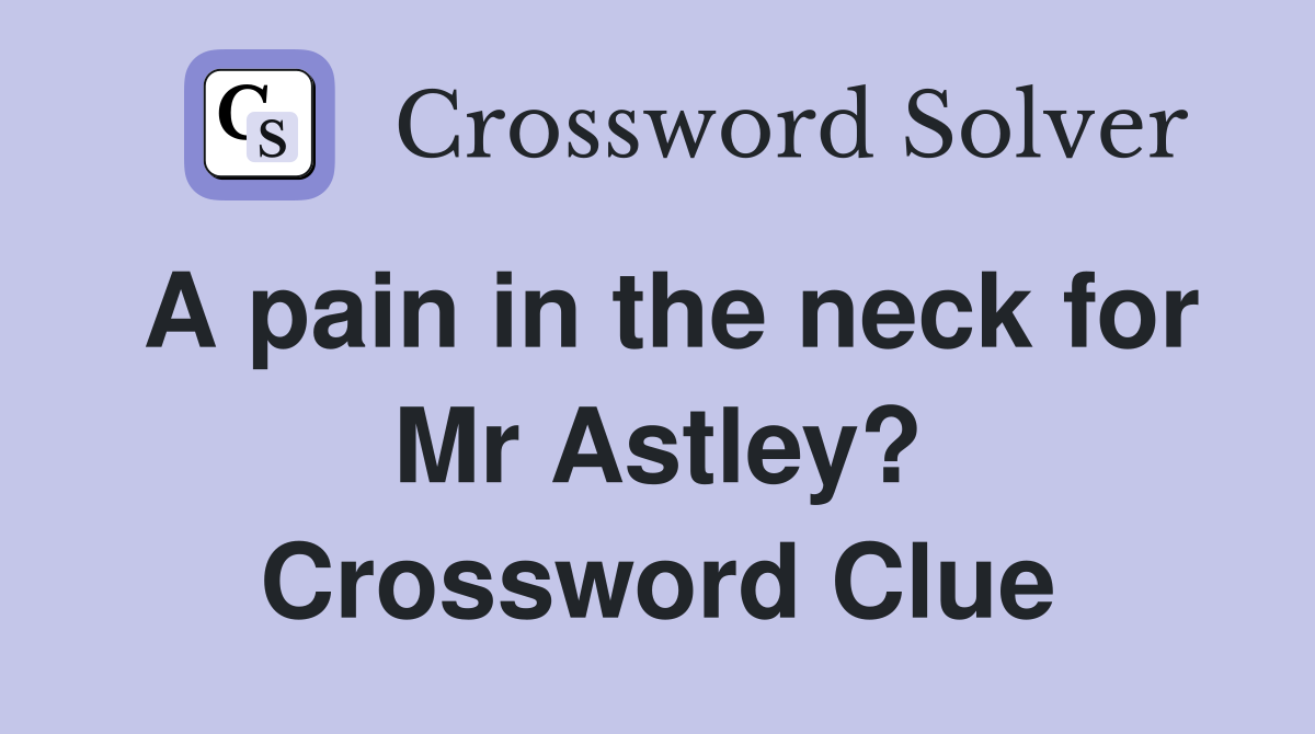 A pain in the neck for Mr Astley? Crossword Clue
