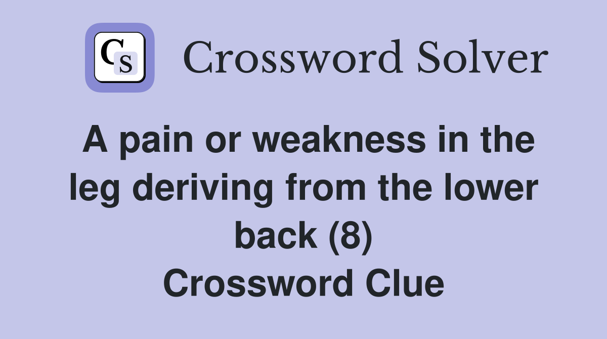 A pain or weakness in the leg deriving from the lower back (8) Crossword Clue