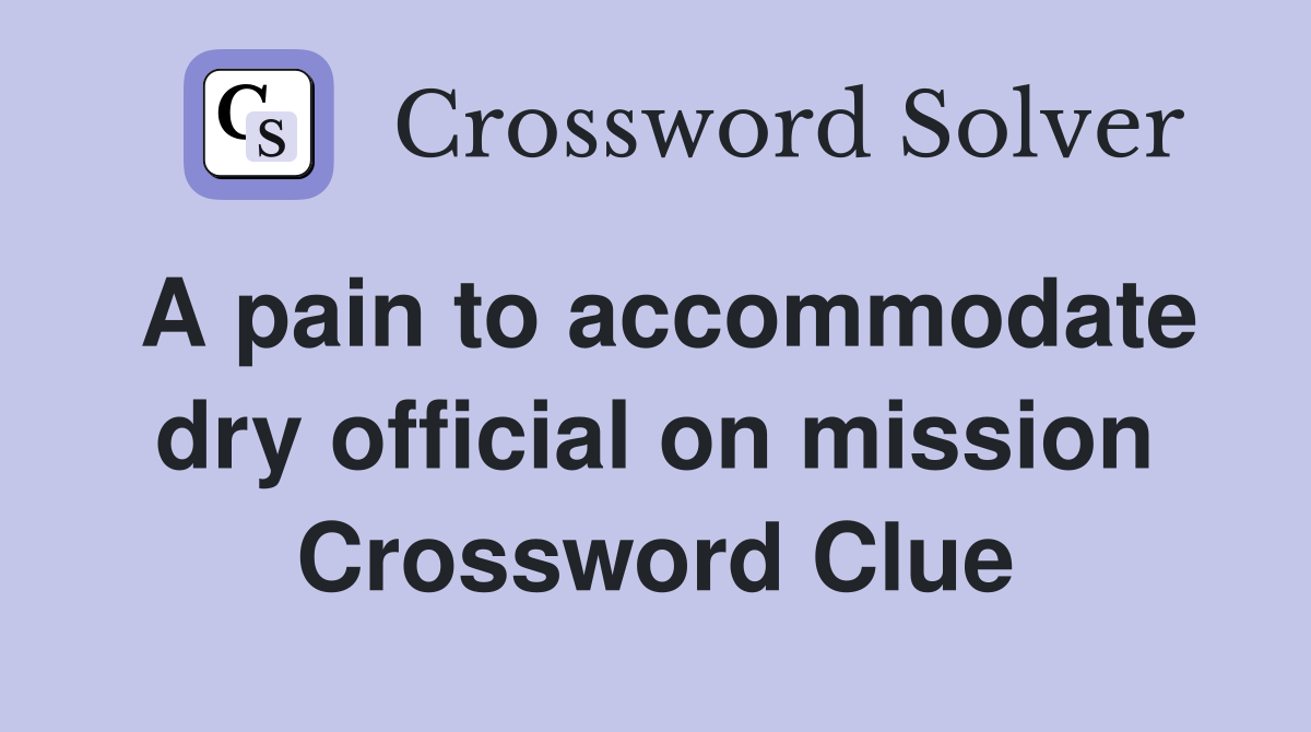 A pain to accommodate dry official on mission Crossword Clue