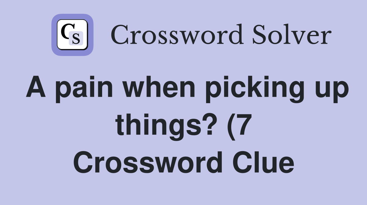 A pain when picking up things? (7) Crossword Clue Answers Crossword A pain when picking up things? (7) Crossword Clue Answers Crossword