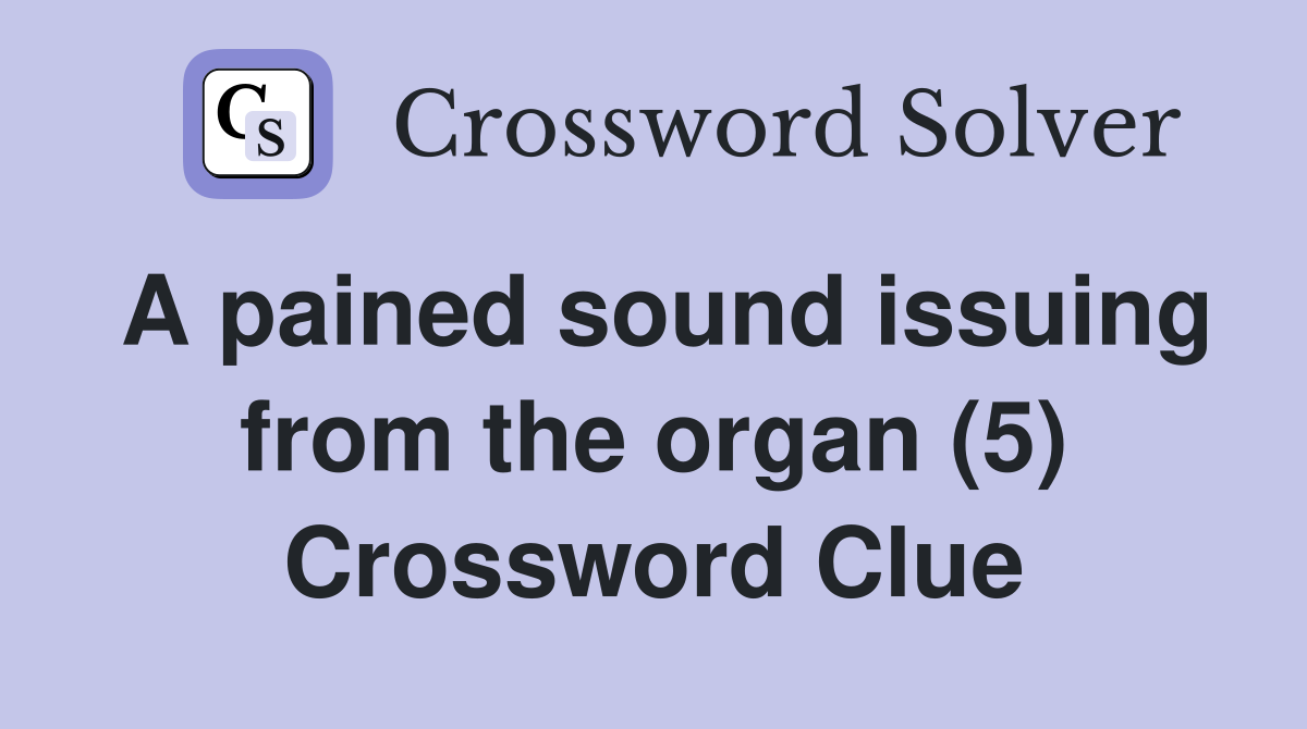A pained sound issuing from the organ (5) Crossword Clue