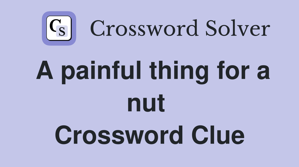A painful thing for a nut  Crossword Clue