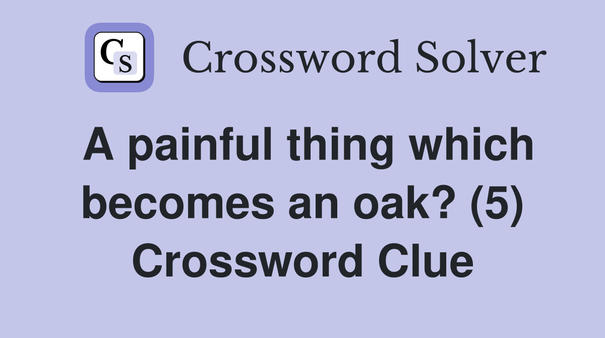 A painful thing which becomes an oak? (5) Crossword Clue