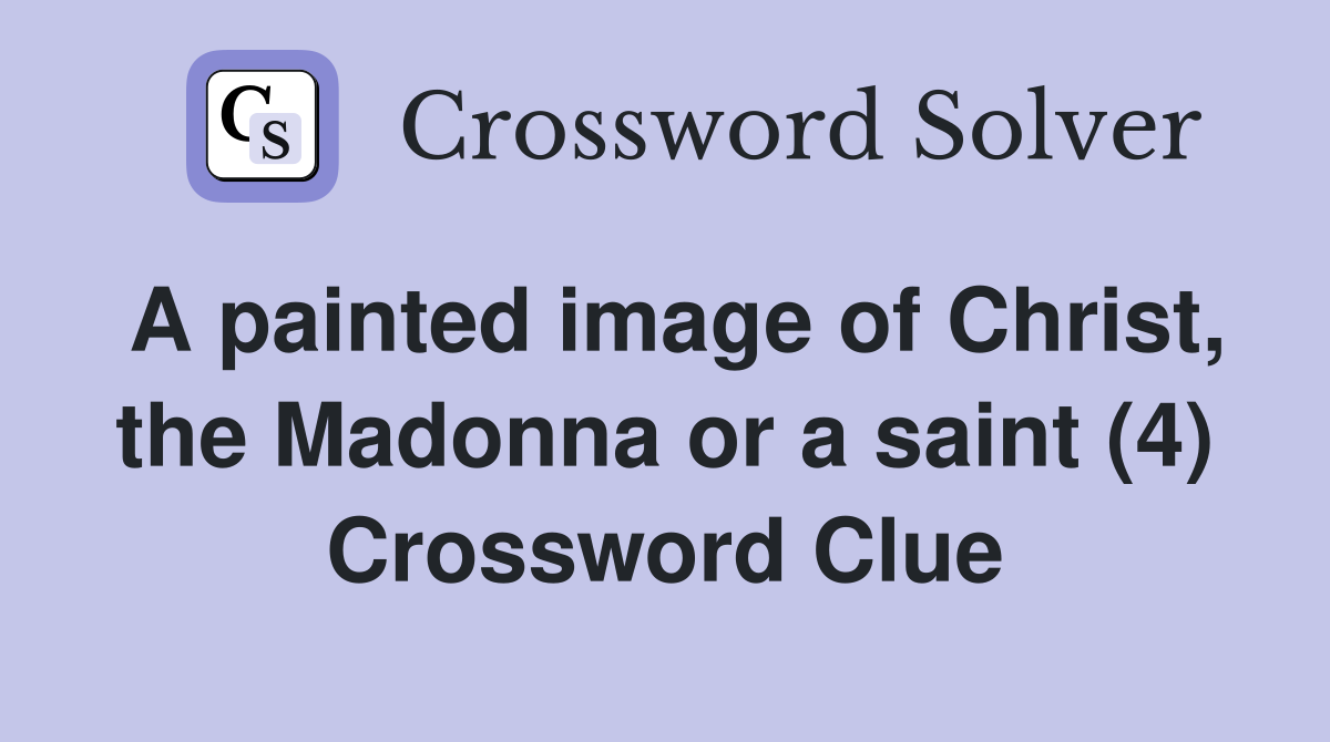 A painted image of Christ, the Madonna or a saint (4) Crossword Clue