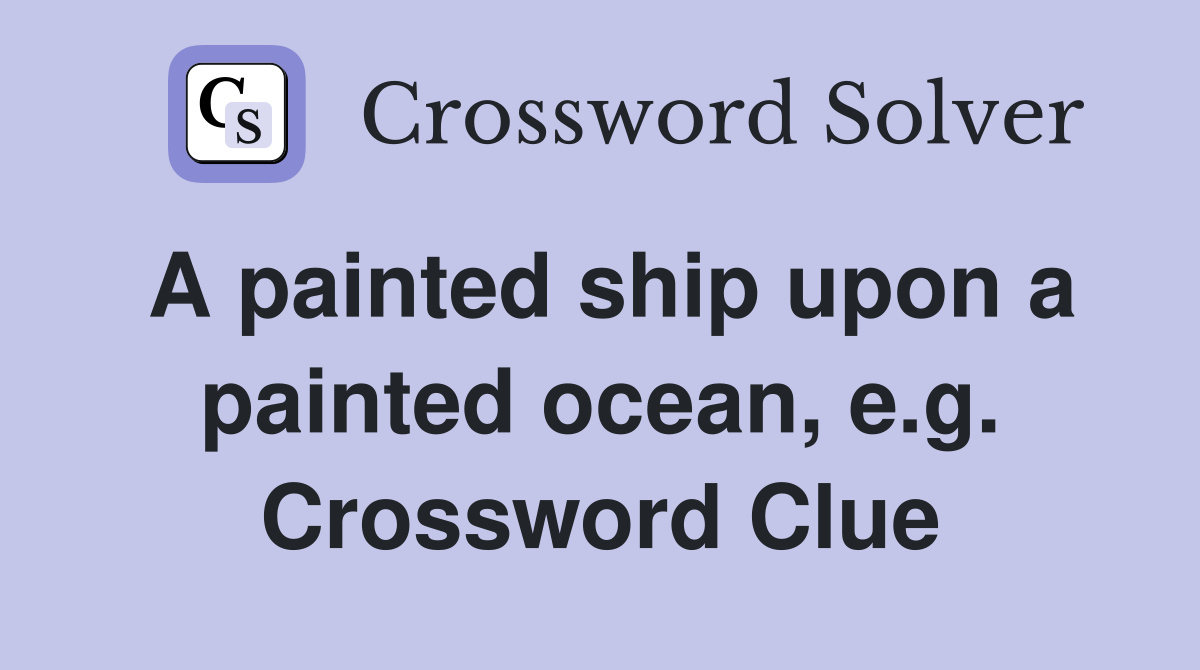 A painted ship upon a painted ocean, e.g. Crossword Clue