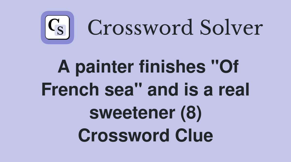 A painter finishes "Of French sea" and is a real sweetener (8) Crossword Clue